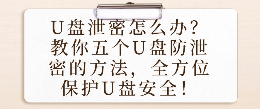 U盘泄密怎么办?教你五个U盘防泄密的方法,减少U盘泄密!(图1) U盘泄密怎么办?教你五个U盘防泄密的方法,减少U盘泄密!(图1)