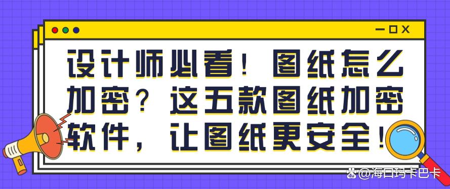 设计师必看!图纸怎么加密?这五款图纸加密软件,守护图纸安全!(图1) 设计师必看!图纸怎么加密?这五款图纸加密软件,守护图纸安全!(图1)