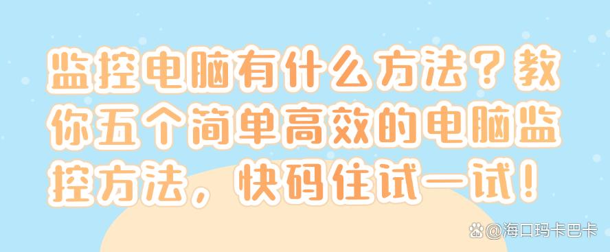 监控电脑有什么方法?教你五个简单高效的电脑监控方法!(图1) 监控电脑有什么方法?教你五个简单高效的电脑监控方法!(图1)