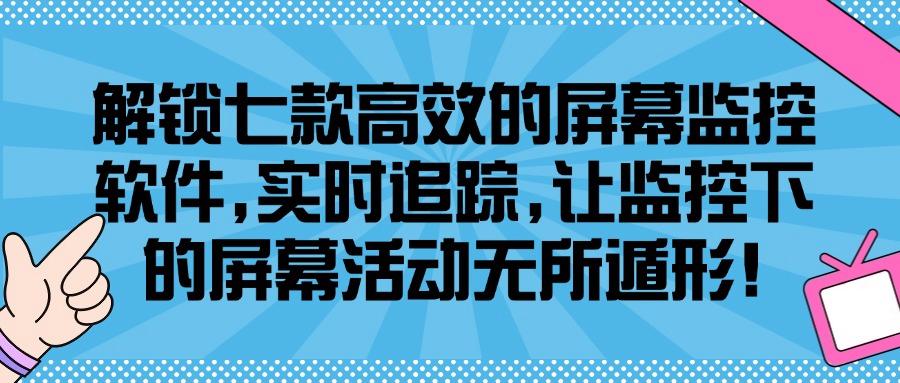 想监控员工屏幕？分享七款屏幕监控软件，超全功能任你用！(图1)
