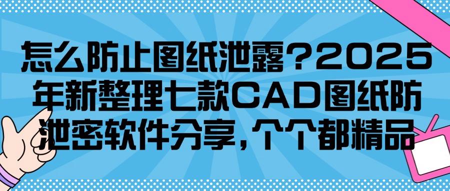 如何防止图纸泄密？2025跟大家分享七款CAD图纸防泄密软件，包好用！(图1)