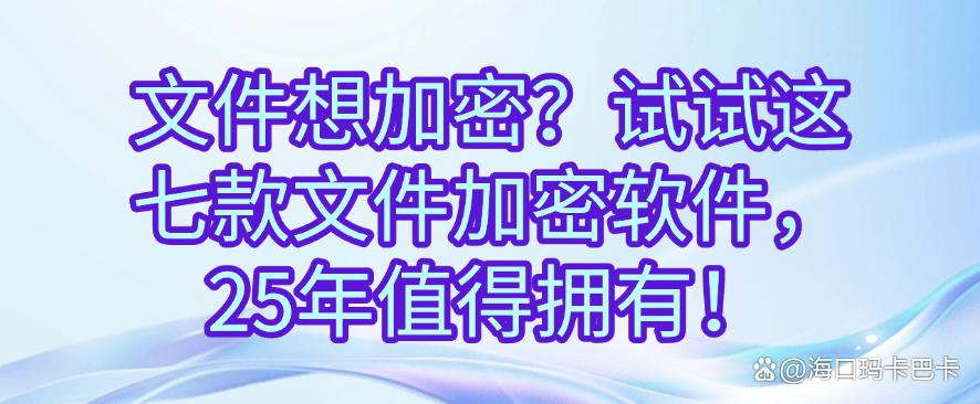 文件想加密？试试这七款文件加密软件，2025年最新收集！(图1)