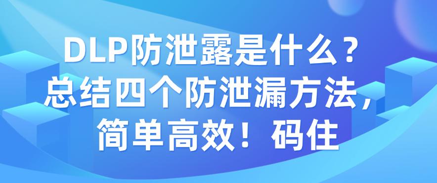 DLP防泄露是什么？总结四个防泄漏方法，简单高效！(图1)