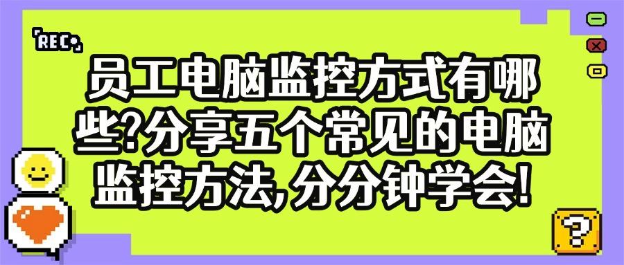 如何监控员工电脑活动?教你五招电脑监控方法,每招都简单奏效!(图1) 如何监控员工电脑活动?教你五招电脑监控方法,每招都简单奏效!(图1)