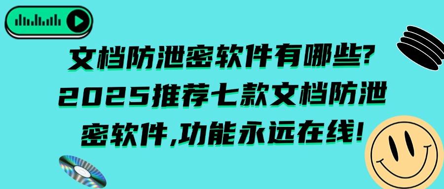 2025年必备清单，推荐七款文档防泄密软件你知道几个，安全且高效(图1)