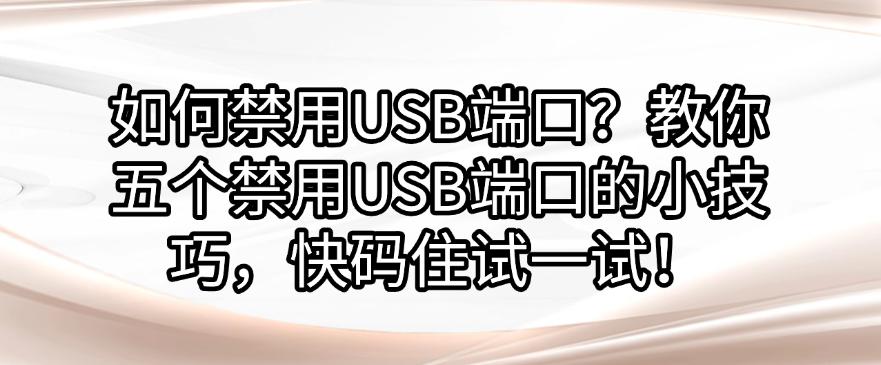 如何禁用USB端口？教你五个禁用USB端口的小技巧，快码住！(图1)