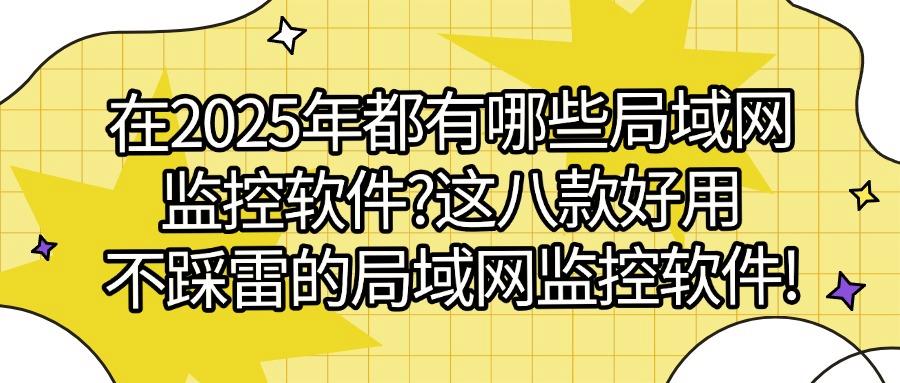 还不知道如何监控局域网？八款局域网监控软件分享｜2025年必须安排！(图1)