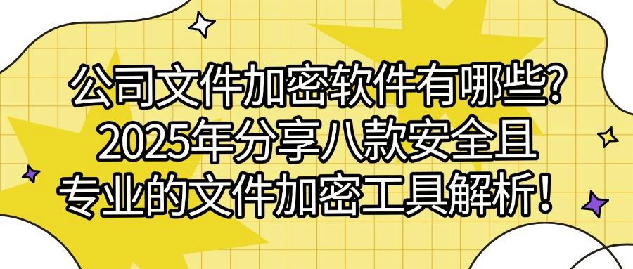 文件如何加密怎么加密?2025常用八款文件加密软件分享,实用不踩雷(图1) 文件如何加密怎么加密?2025常用八款文件加密软件分享,实用不踩雷(图1)