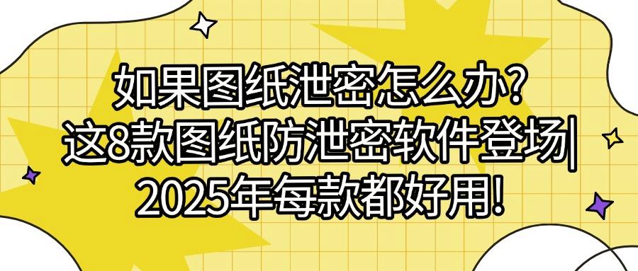 设计图纸如何防止泄密?2025安利8款全面图纸防泄密软件,总有一款适合你(图1) 设计图纸如何防止泄密?2025安利8款全面图纸防泄密软件,总有一款适合你(图1)
