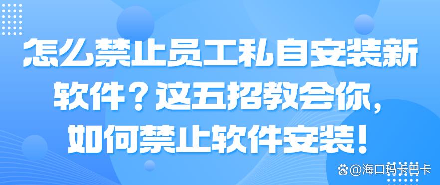 怎么禁止员工私自安装新软件?这五招教会你,如何禁止软件安装!码住啦(图1) 怎么禁止员工私自安装新软件?这五招教会你,如何禁止软件安装!码住啦(图1)