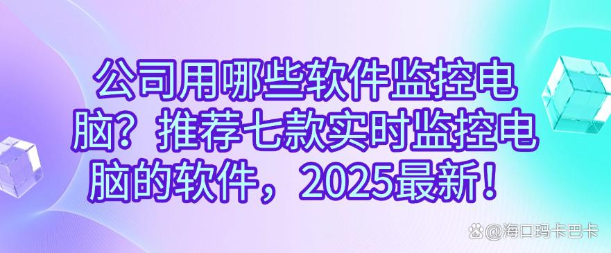 公司用哪些软件监控电脑?推荐七款实时监控电脑的软件!(图1) 公司用哪些软件监控电脑?推荐七款实时监控电脑的软件!(图1)
