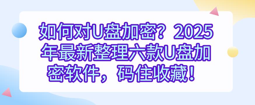 如何对U盘加密?2025年最新整理六款U盘加密软件,码住!(图1) 如何对U盘加密?2025年最新整理六款U盘加密软件,码住!(图1)