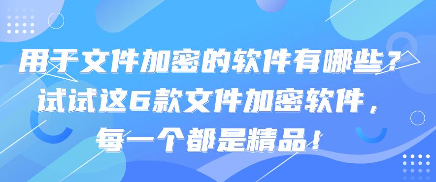 用于文件加密的软件有哪些?试试这6款文件加密软件,25精选!(图1) 用于文件加密的软件有哪些?试试这6款文件加密软件,25精选!(图1)
