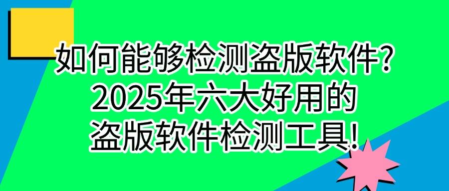 盗版软件检测工具有哪些好用的?2025分享六大盗版软件检测工具权威榜单(图1) 盗版软件检测工具有哪些好用的?2025分享六大盗版软件检测工具权威榜单(图1)