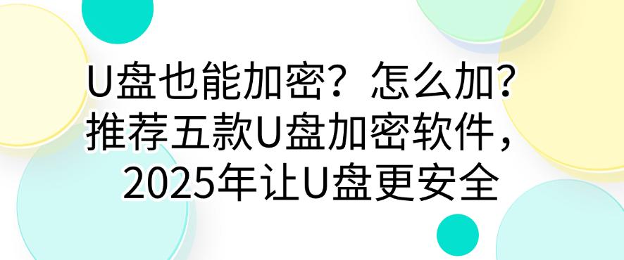 U盘也能加密?怎么加?推荐五款U盘加密软件,2025年让U盘更安全,码住(图1) U盘也能加密?怎么加?推荐五款U盘加密软件,2025年让U盘更安全,码住(图1)