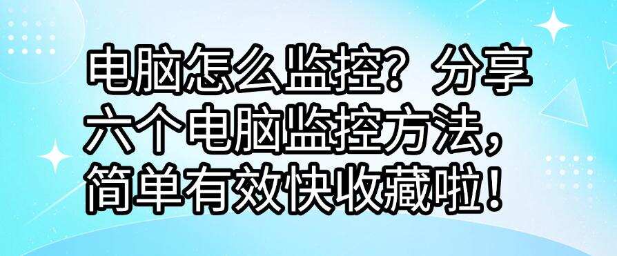 电脑怎么监控?分享六个电脑监控方法,简单有效!(图1) 电脑怎么监控?分享六个电脑监控方法,简单有效!(图1)