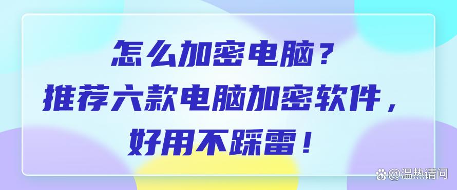 怎么加密电脑？推荐六款电脑加密软件，好用不踩雷！码住(图1)