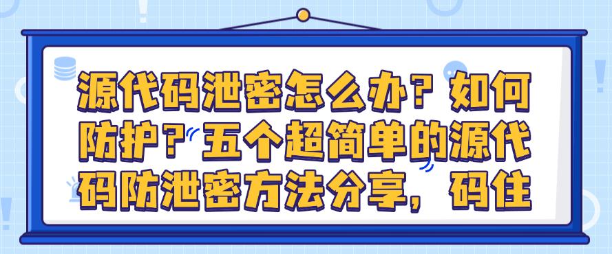 源代码泄密怎么办?如何防护?五个超简单的源代码防泄密方法分享!(图1) 源代码泄密怎么办?如何防护?五个超简单的源代码防泄密方法分享!(图1)