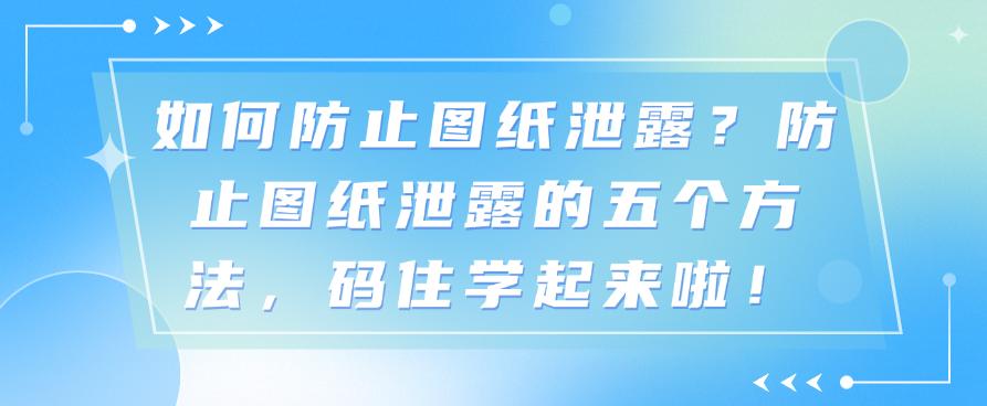 如何防止图纸泄露？防止图纸泄露的五个方法，码住啦！(图1)