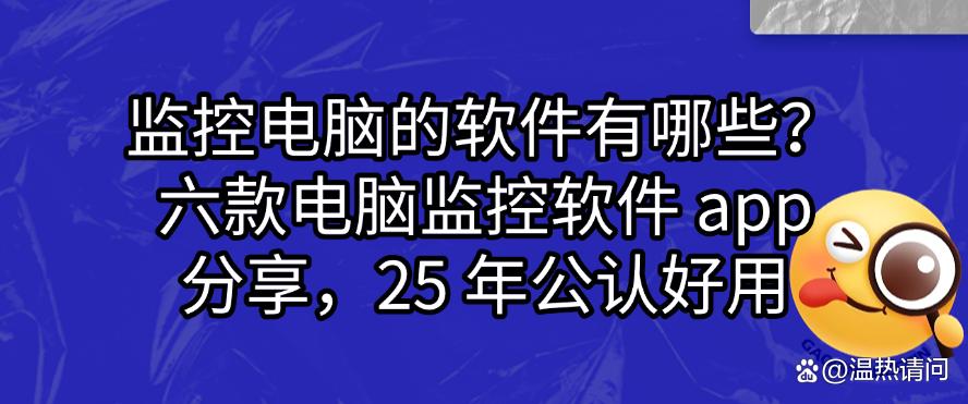 监控电脑的软件有哪些?六款电脑监控软件 app 分享,25 年最新(图1) 监控电脑的软件有哪些?六款电脑监控软件 app 分享,25 年最新(图1)