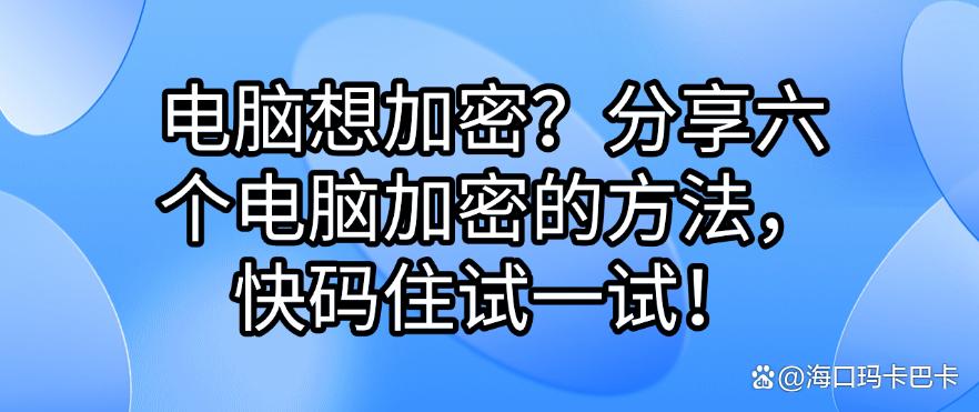 电脑想加密?分享六个电脑加密的方法,快码住!(图1) 电脑想加密?分享六个电脑加密的方法,快码住!(图1)
