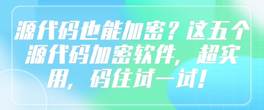 源代码也能加密?这五个源代码加密软件,码住试一试!(图1) 源代码也能加密?这五个源代码加密软件,码住试一试!(图1)