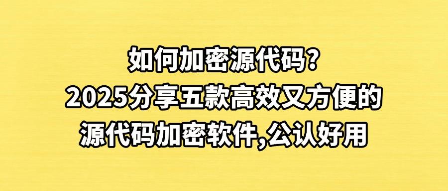 怎么直接给源代码加密?试试这五款源代码加密软件,2025年最新分享(图1) 怎么直接给源代码加密?试试这五款源代码加密软件,2025年最新分享(图1)