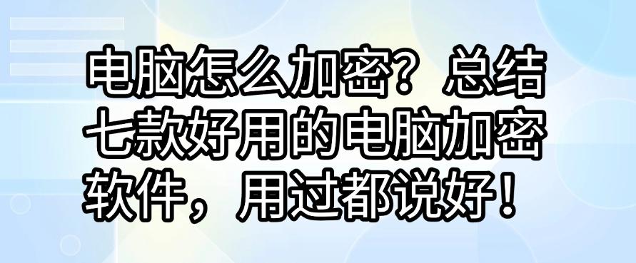 电脑怎么加密?总结七款好用的电脑加密软件,好用不踩雷!(图1) 电脑怎么加密?总结七款好用的电脑加密软件,好用不踩雷!(图1)