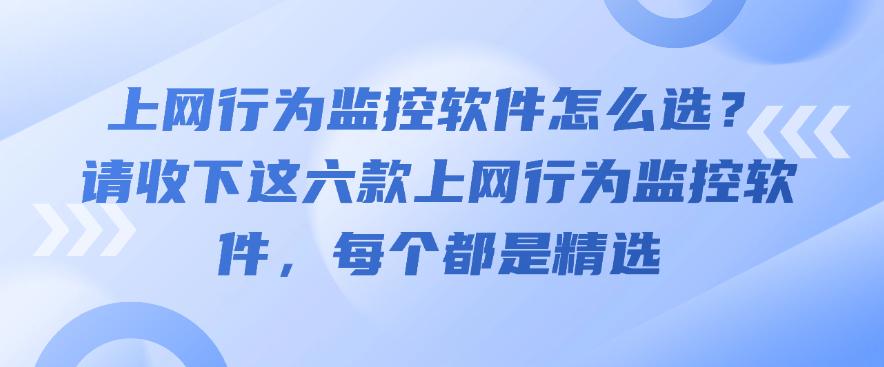 上网行为监控软件怎么选?请收下这六款上网行为监控软件,都是精选(图1) 上网行为监控软件怎么选?请收下这六款上网行为监控软件,都是精选(图1)