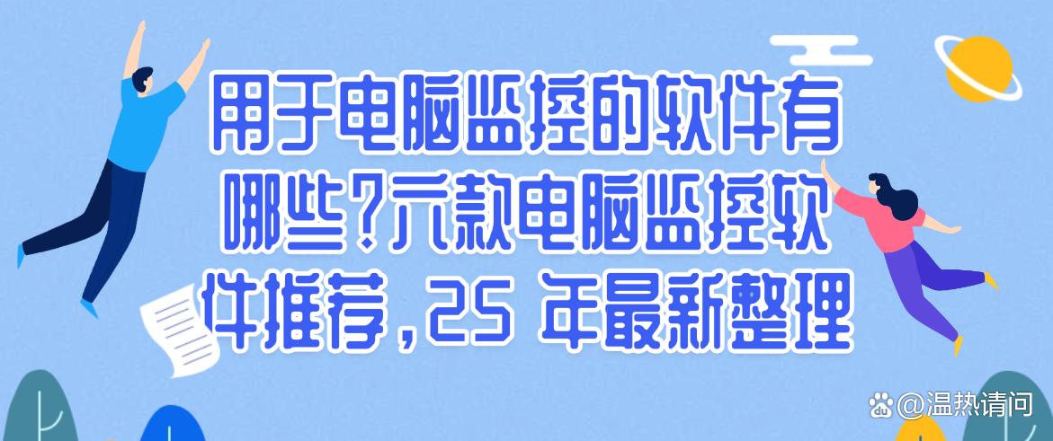 用于电脑监控的软件有哪些?六款电脑监控软件推荐,最新整理(图1) 用于电脑监控的软件有哪些?六款电脑监控软件推荐,最新整理(图1)