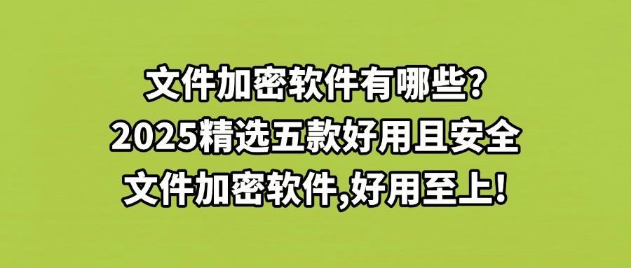 2025告别文件泄密焦虑!推荐这五款文件加密软件安全且稳定,值得入手!(图1) 2025告别文件泄密焦虑!推荐这五款文件加密软件安全且稳定,值得入手!(图1)
