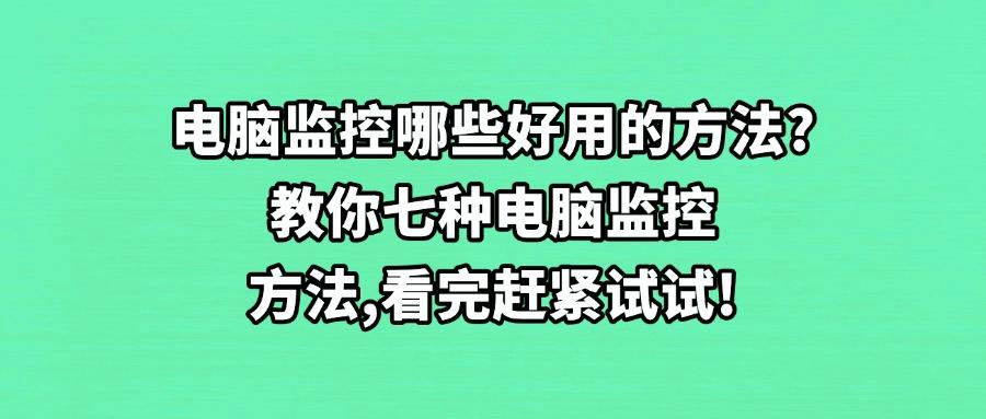 电脑监控的方法有哪些?2025分享七种超常见的电脑监控方法,简单好上手(图1) 电脑监控的方法有哪些?2025分享七种超常见的电脑监控方法,简单好上手(图1)