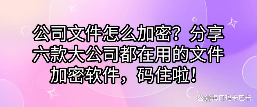 公司文件怎么加密?分享六款大公司都在用的文件加密软件!(图1) 公司文件怎么加密?分享六款大公司都在用的文件加密软件!(图1)
