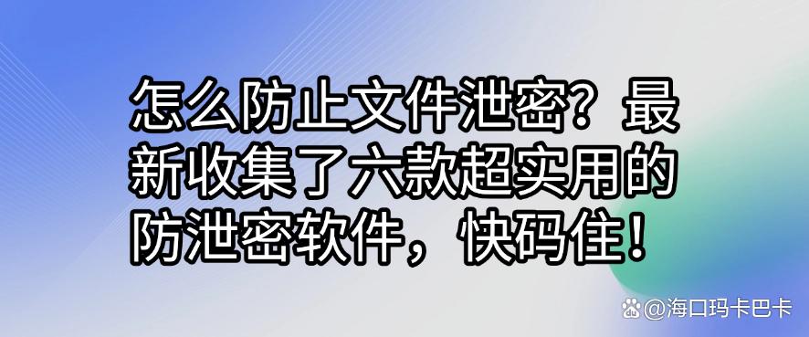 怎么防止文件泄密?最新收集了六款超实用的防泄密软件,码住!(图1) 怎么防止文件泄密?最新收集了六款超实用的防泄密软件,码住!(图1)