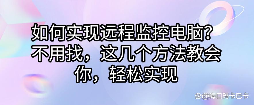 如何实现远程监控电脑?不用找了,这几个方法教会你如何远程监控电脑(图1) 如何实现远程监控电脑?不用找了,这几个方法教会你如何远程监控电脑(图1)