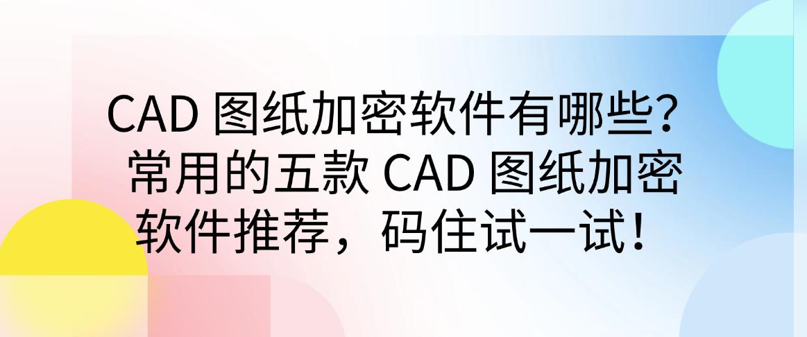 CAD 图纸加密软件有哪些?常用的五款 CAD 图纸加密软件推荐,码住!(图1) CAD 图纸加密软件有哪些?常用的五款 CAD 图纸加密软件推荐,码住!(图1)
