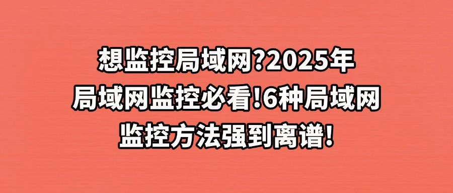 怎么监控局域网?6大高效局域网监控方法帮你实现,25年最新推荐(图1) 怎么监控局域网?6大高效局域网监控方法帮你实现,25年最新推荐(图1)