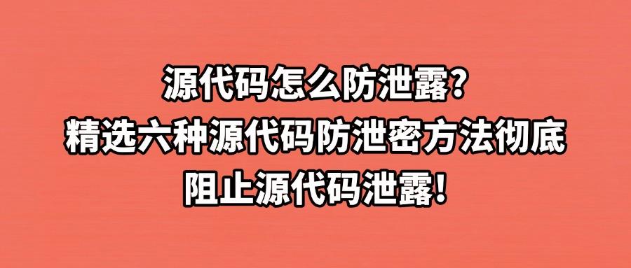 源代码如何防泄密?六大源代码防泄密方法!让代码安全更上一层楼(图1) 源代码如何防泄密?六大源代码防泄密方法!让代码安全更上一层楼(图1)