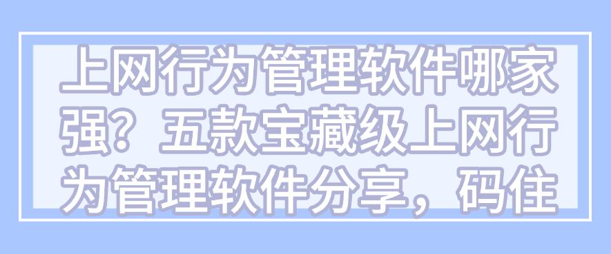 上网行为管理软件哪家强?五款宝藏级上网行为管理软件分享!(图1) 上网行为管理软件哪家强?五款宝藏级上网行为管理软件分享!(图1)