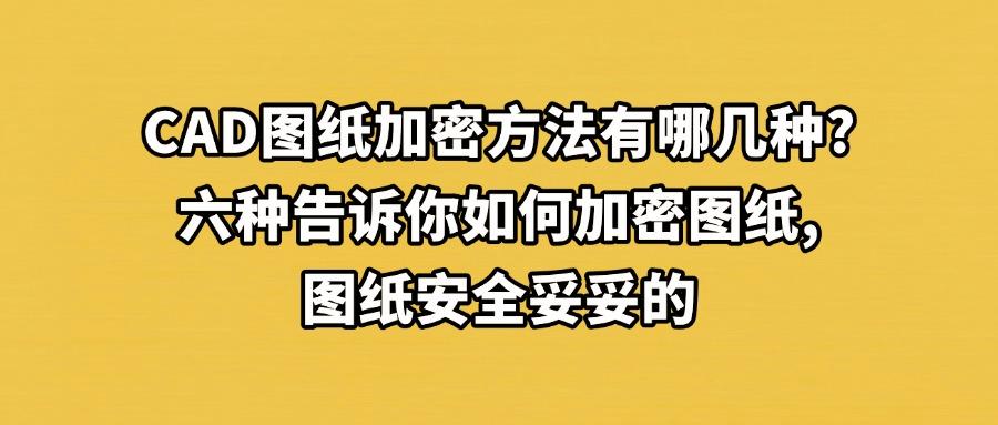 如何给CAD图纸加密?分享六种超级简单的CAD图纸加密方法!(图1) 如何给CAD图纸加密?分享六种超级简单的CAD图纸加密方法!(图1)