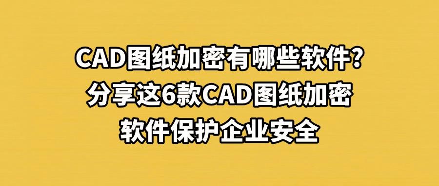 2025想要给CAD图纸加密?常用的6款CAD图纸加密软件排行榜,抓紧码住!(图1) 2025想要给CAD图纸加密?常用的6款CAD图纸加密软件排行榜,抓紧码住!(图1)