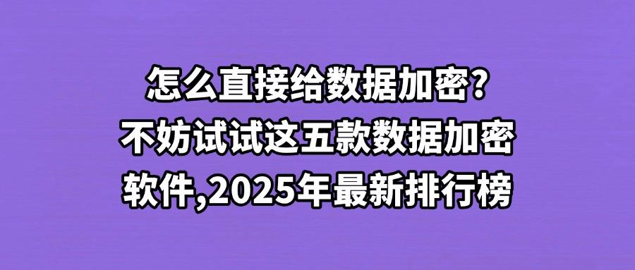 数据加密软件有哪些?2025最新五款数据加密软件,提升企业加密技能(图1) 数据加密软件有哪些?2025最新五款数据加密软件,提升企业加密技能(图1)