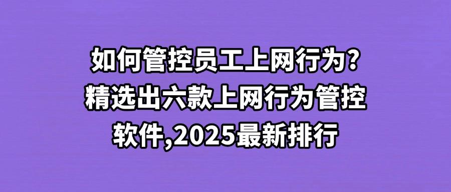 用于上网管控的软件有哪些?2025年六款高质量的上网行为管控软件推荐(图1) 用于上网管控的软件有哪些?2025年六款高质量的上网行为管控软件推荐(图1)
