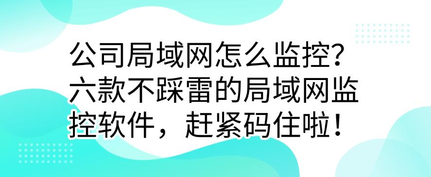 公司局域网怎么监控?六款不踩雷的局域网监控软件,码住啦!(图1) 公司局域网怎么监控?六款不踩雷的局域网监控软件,码住啦!(图1)
