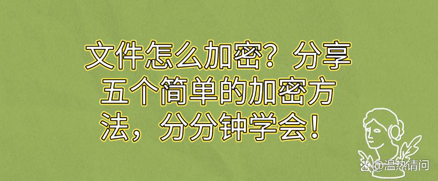 文件怎么加密?分享五个简单的加密方法,快码住学起来!(图1) 文件怎么加密?分享五个简单的加密方法,快码住学起来!(图1)