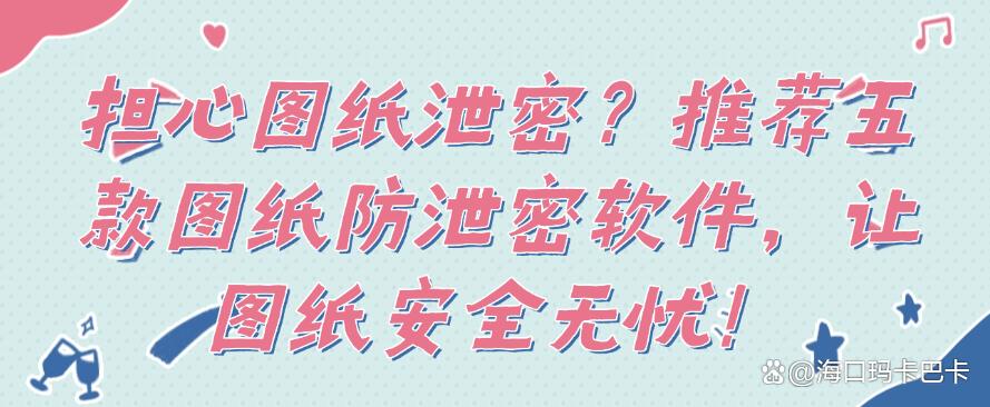 担心图纸泄密?推荐五款图纸防泄密软件,让图纸不再泄密!(图1) 担心图纸泄密?推荐五款图纸防泄密软件,让图纸不再泄密!(图1)