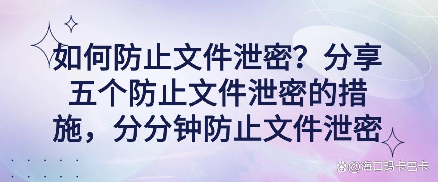 如何防止文件泄密?分享五个防止文件泄密的措施,分分钟学会(图1) 如何防止文件泄密?分享五个防止文件泄密的措施,分分钟学会(图1)