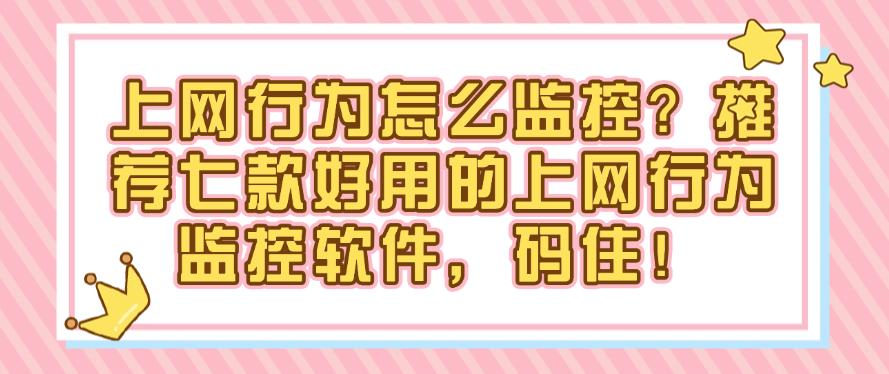 上网行为怎么监控？推荐七款好用的上网行为监控软件，快来试试！(图1)