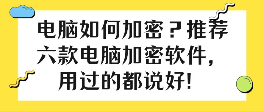电脑如何加密？推荐六款电脑加密软件，用过的都说好！快码住！(图1)