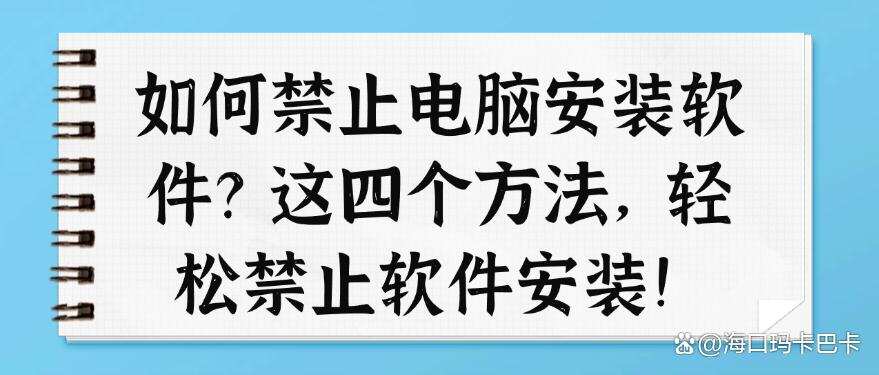 如何禁止电脑安装软件?这四个方法,轻松禁止软件安装!快码住啦(图1) 如何禁止电脑安装软件?这四个方法,轻松禁止软件安装!快码住啦(图1)